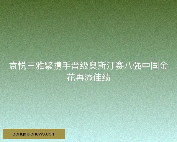 袁悦王雅繁携手晋级奥斯汀赛八强中国金花再添佳绩