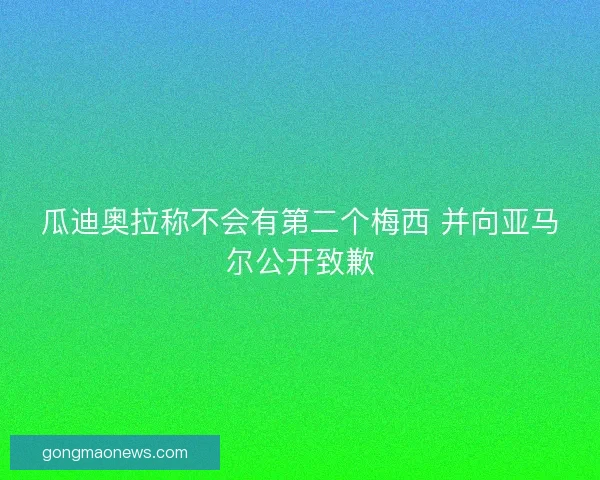 瓜迪奥拉称不会有第二个梅西 并向亚马尔公开致歉