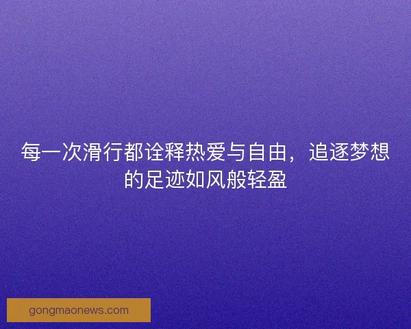 每一次滑行都诠释热爱与自由，追逐梦想的足迹如风般轻盈