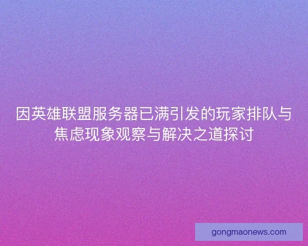 因英雄联盟服务器已满引发的玩家排队与焦虑现象观察与解决之道探讨