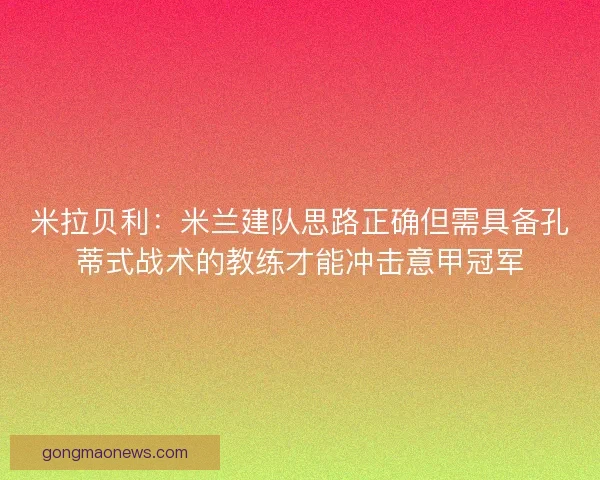 米拉贝利：米兰建队思路正确但需具备孔蒂式战术的教练才能冲击意甲冠军